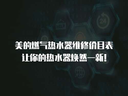 美的燃氣熱水器維修價目表讓你的熱水器煥然一新！