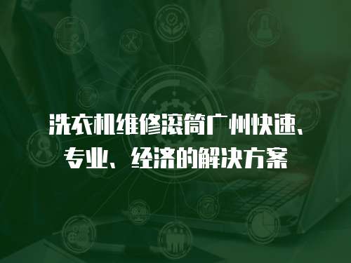洗衣機維修滾筒廣州快速、專業、經濟的解決方案
