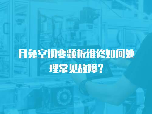 月兔空調變頻板維修如何處理常見故障？