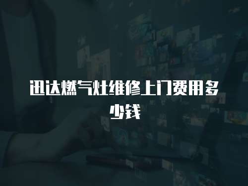 迅達(dá)燃?xì)庠罹S修上門費(fèi)用多少錢