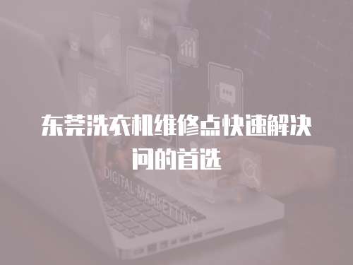 東莞洗衣機維修點快速解決問的首選