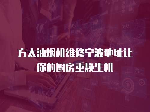 方太油煙機(jī)維修寧波地址讓你的廚房重?zé)ㄉ鷻C(jī)