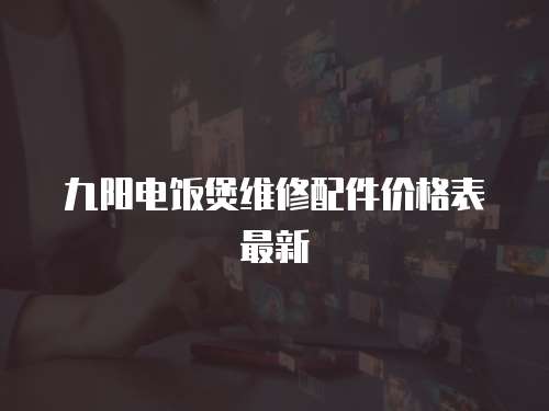 九陽電飯煲維修配件價格表最新