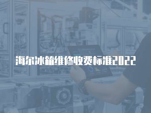 海爾冰箱維修收費標準2022