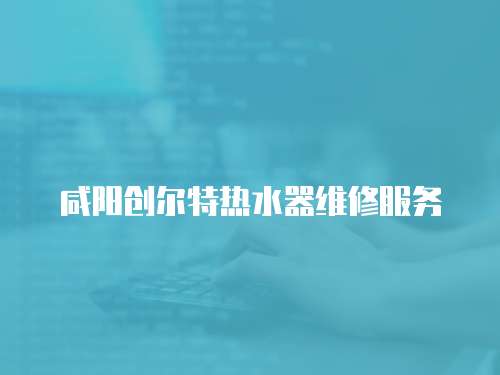 咸陽創爾特熱水器維修服務