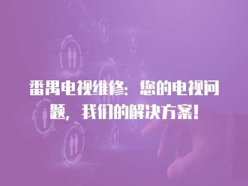 番禺電視維修：您的電視問題，我們的解決方案！