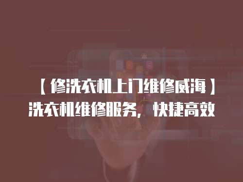 【修洗衣機(jī)上門維修威海】洗衣機(jī)維修服務(wù)，快捷高效