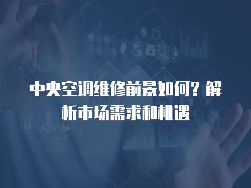 中央空調維修前景如何？解析市場需求和機遇