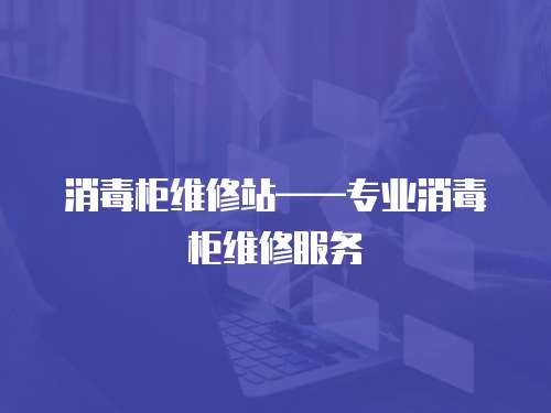 消毒柜維修站——專業消毒柜維修服務