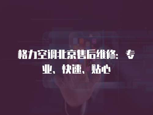格力空調北京售后維修：專業、快速、貼心