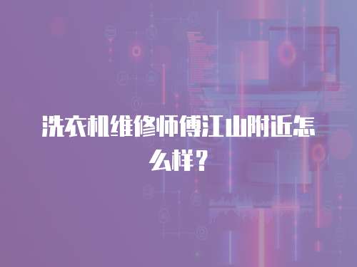 洗衣機維修師傅江山附近怎么樣？