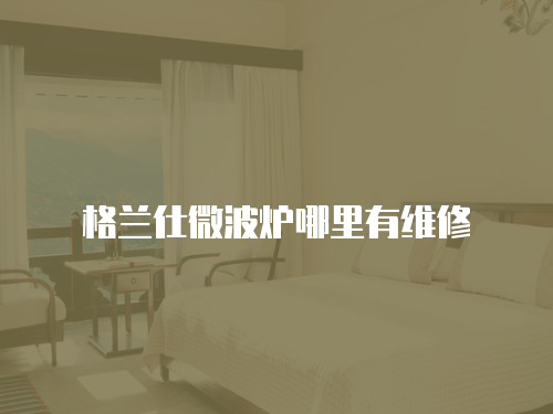 格蘭仕微波爐哪里有維修