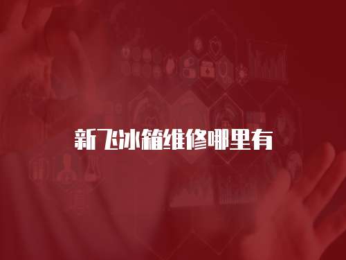 新飛冰箱維修哪里有