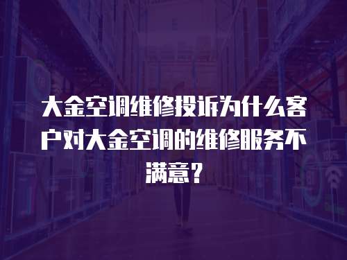 大金空調(diào)維修投訴為什么客戶(hù)對(duì)大金空調(diào)的維修服務(wù)不滿(mǎn)意？