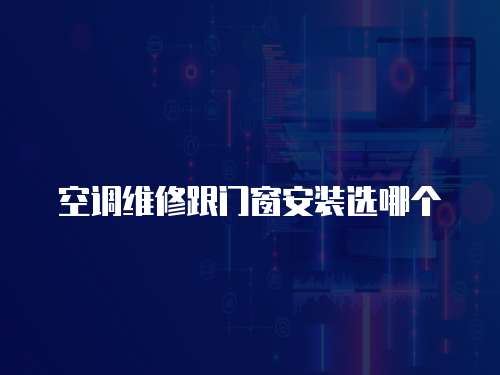 空調(diào)維修跟門(mén)窗安裝選哪個(gè)