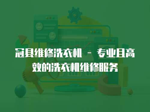 冠縣維修洗衣機 - 專業且高效的洗衣機維修服務