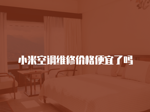 小米空調(diào)維修價(jià)格便宜了嗎
