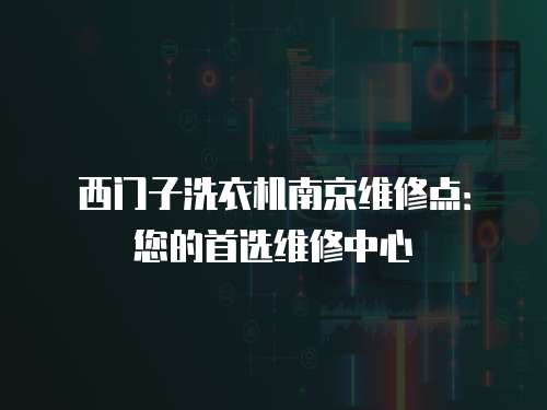 西門子洗衣機(jī)南京維修點(diǎn)：您的首選維修中心