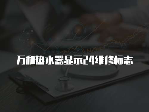 萬和熱水器顯示24維修標志