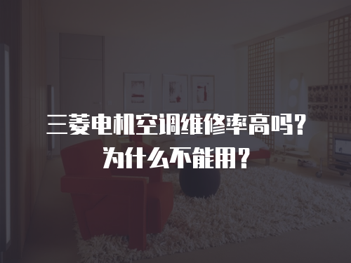 三菱電機空調維修率高嗎？為什么不能用？
