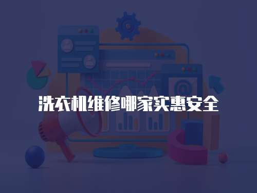 洗衣機維修哪家實惠安全