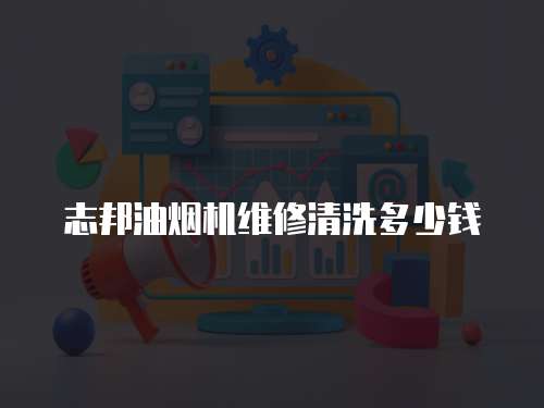 志邦油煙機(jī)維修清洗多少錢