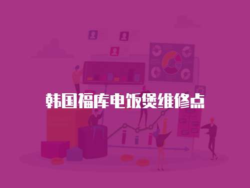 韓國福庫電飯煲維修點