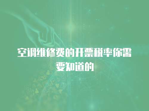 空調(diào)維修費(fèi)的開(kāi)票稅率你需要知道的