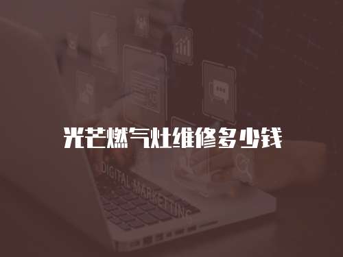 光芒燃?xì)庠罹S修多少錢(qián)