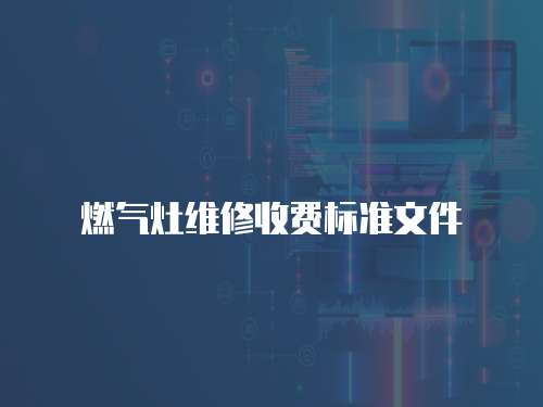 燃?xì)庠罹S修收費標(biāo)準(zhǔn)文件