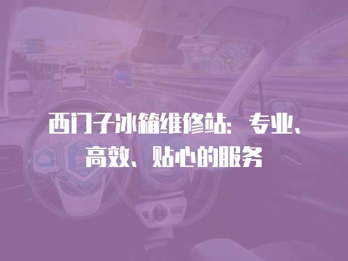 西門子冰箱維修站：專業、高效、貼心的服務