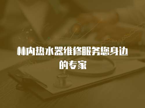 林內(nèi)熱水器維修服務(wù)您身邊的專家