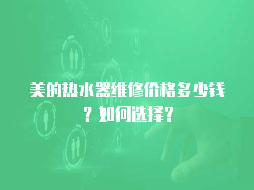美的熱水器維修價(jià)格多少錢(qián)？如何選擇？
