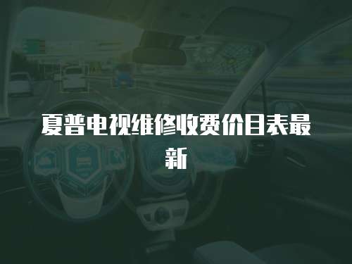 夏普電視維修收費價目表最新