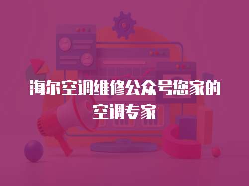 海爾空調(diào)維修公眾號(hào)您家的空調(diào)專家