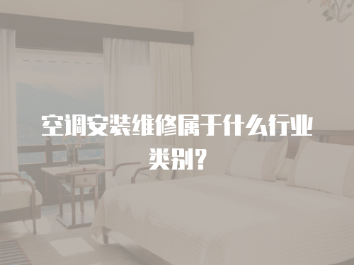 空調(diào)安裝維修屬于什么行業(yè)類別？