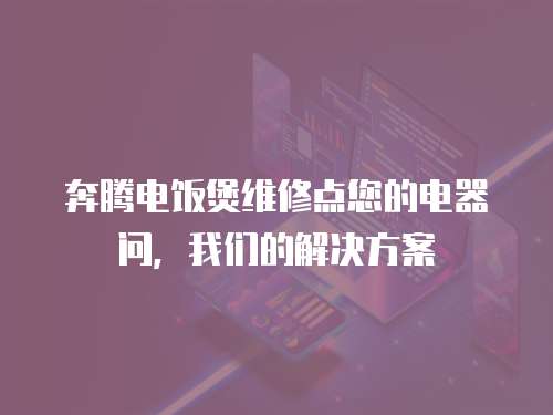 奔騰電飯煲維修點(diǎn)您的電器問，我們的解決方案