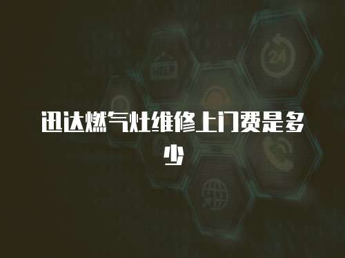 迅達燃氣灶維修上門費是多少