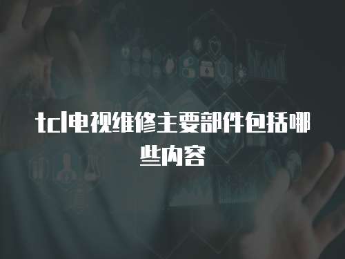 tcl電視維修主要部件包括哪些內容