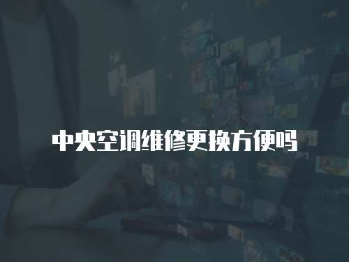 中央空調維修更換方便嗎