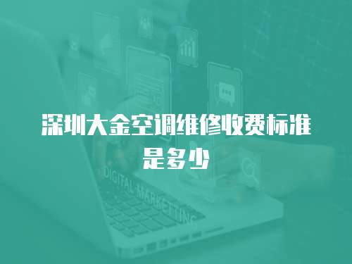 深圳大金空調(diào)維修收費(fèi)標(biāo)準(zhǔn)是多少