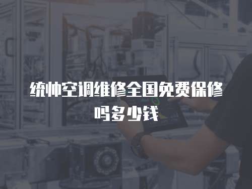 統帥空調維修全國免費保修嗎多少錢