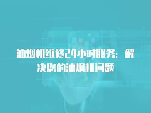 油煙機(jī)維修24小時服務(wù)：解決您的油煙機(jī)問題