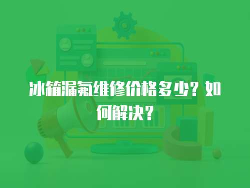 冰箱漏氟維修價格多少？如何解決？