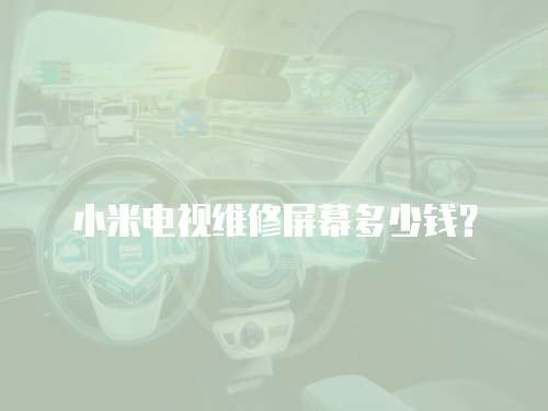 小米電視維修屏幕多少錢？