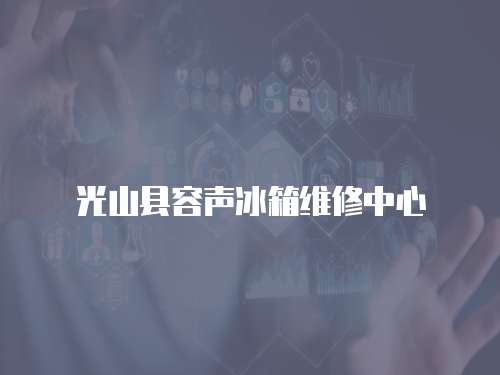 光山縣容聲冰箱維修中心