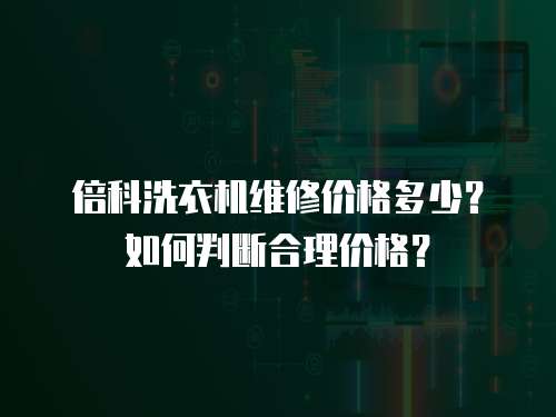 倍科洗衣機維修價格多少？如何判斷合理價格？