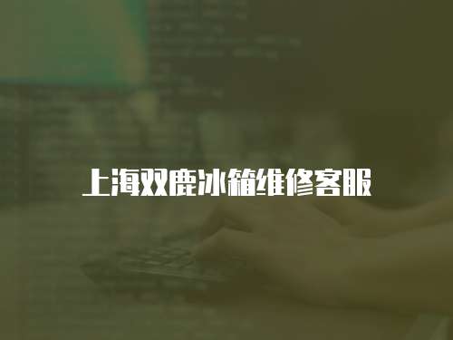 上海雙鹿冰箱維修客服