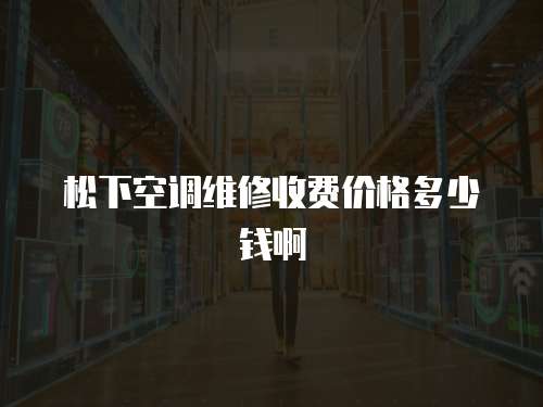 松下空調(diào)維修收費價格多少錢啊