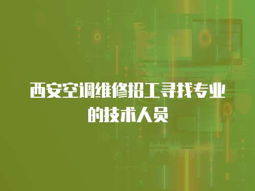 西安空調(diào)維修招工尋找專業(yè)的技術(shù)人員